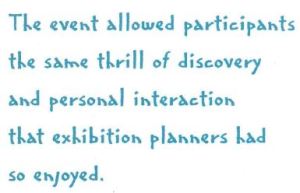 The event allowed participants the same thrill of discovery and personal interaction that exhibition planners had so enjoyed. 