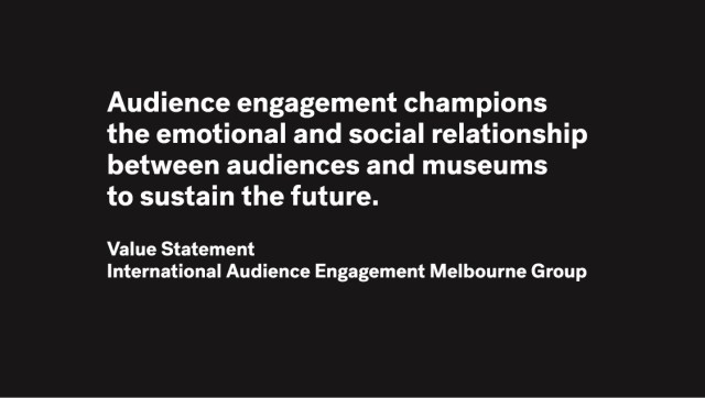 Value Statement for the International Audience Engagement Melbourne Group which states, "Audience engagement champions the emotional and social relationship between audiences and museums to sustain the future."