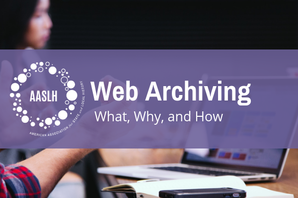 AASLH Webinar: Web Archiving: What, Why, and How