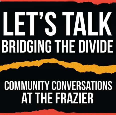 A graphic reading "Let's Talk / Bridging the Divide / Community Conversations at the Frazier in bold white font on a black background, with red slashes in the background