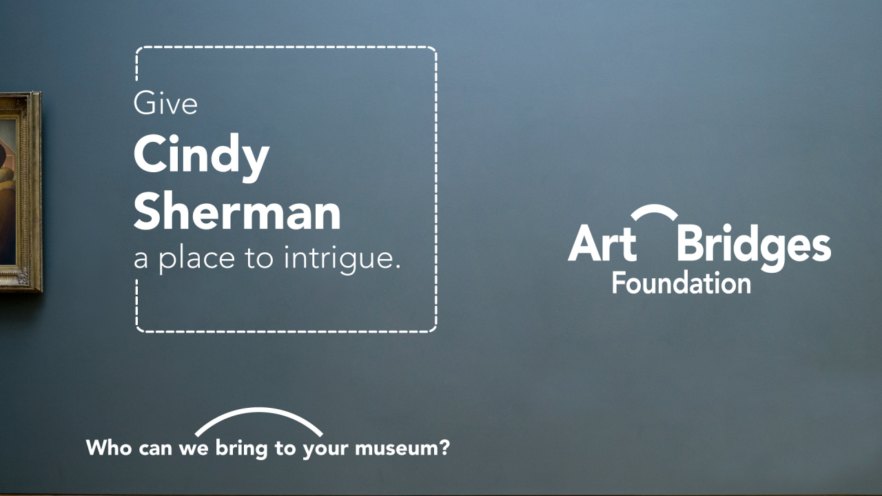 A graphic reading "Give Cindy Sherman a place to intrigue" inside of a dotted line representing a frame on a museum wall, next to the logo for the Art Bridges Foundation and the tagline "Who can we bring to your museum?"